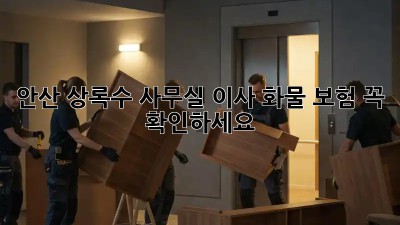 안산 상록수 사무실 이사🚚 화물 보험 꼭! 확인하세요! 🏢✨