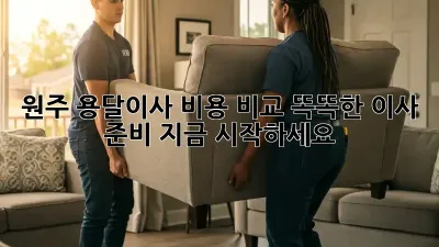 원주 용달이사 비용 비교: 똑똑한 이사 준비, 지금 시작하세요!